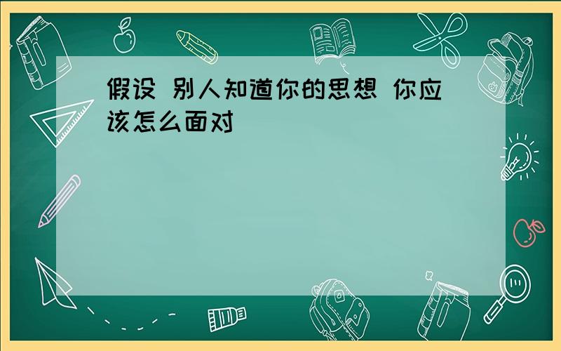 假设 别人知道你的思想 你应该怎么面对