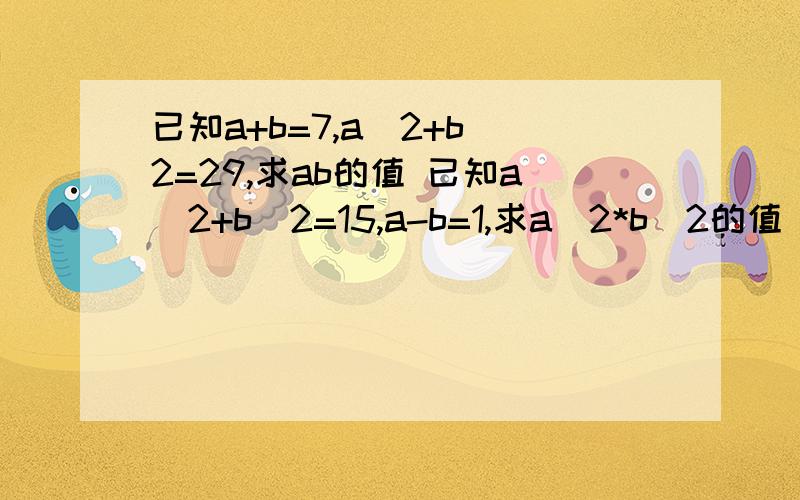 已知a+b=7,a^2+b^2=29,求ab的值 已知a^2+b^2=15,a-b=1,求a^2*b^2的值 已知m+n=3,m-n=5,求mn的值,十分钟内要,有的加赏是三题来着