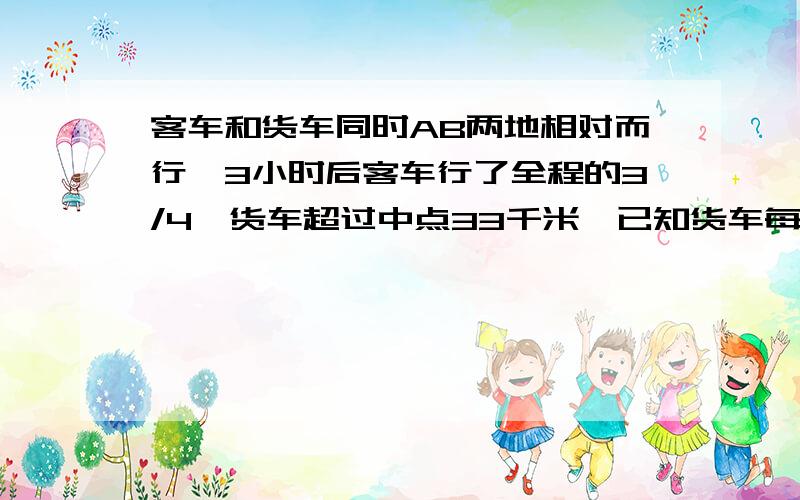 客车和货车同时AB两地相对而行,3小时后客车行了全程的3/4,货车超过中点33千米,已知货车每小时比客车慢11千米,求AB两地的距离