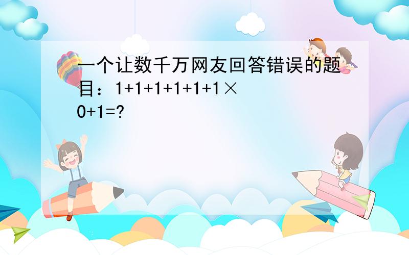 一个让数千万网友回答错误的题目：1+1+1+1+1+1×0+1=?