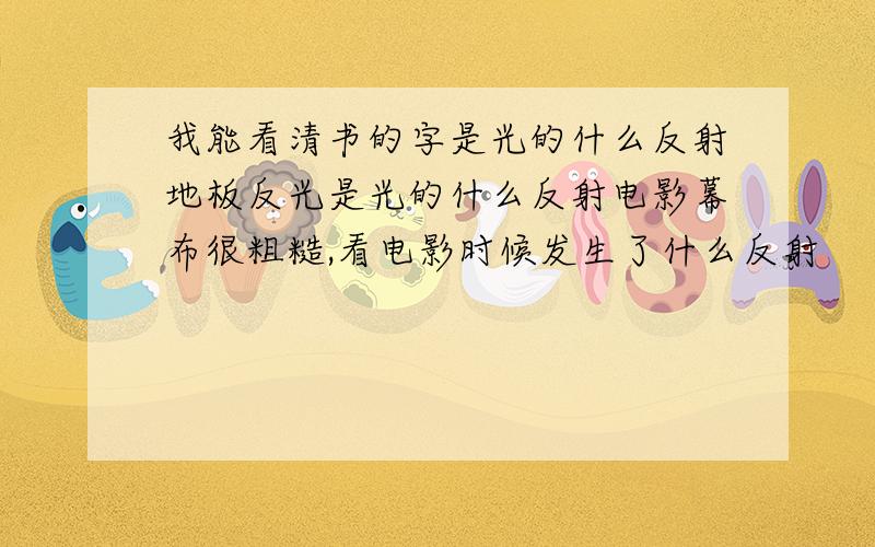 我能看清书的字是光的什么反射地板反光是光的什么反射电影幕布很粗糙,看电影时候发生了什么反射