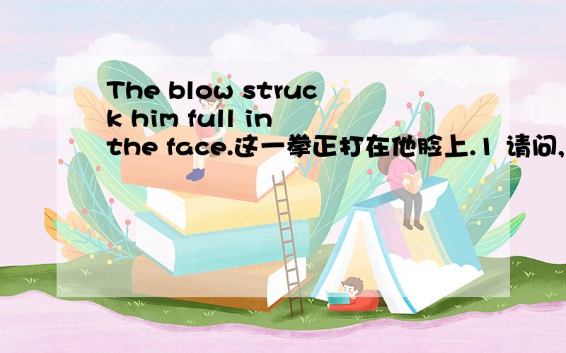 The blow struck him full in the face.这一拳正打在他脸上.1 请问,这里的blow 是殴打的意思 struck是打击的意思 怎么体现“一拳”啊?2 full又有什么用呢?3 他的脸上 为什么不用his face呢?而用 him full in the