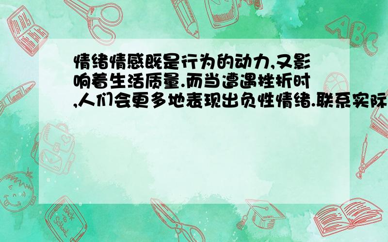 情绪情感既是行为的动力,又影响着生活质量.而当遭遇挫折时,人们会更多地表现出负性情绪.联系实际谈如联系实际谈如何处理自己的负性情绪.