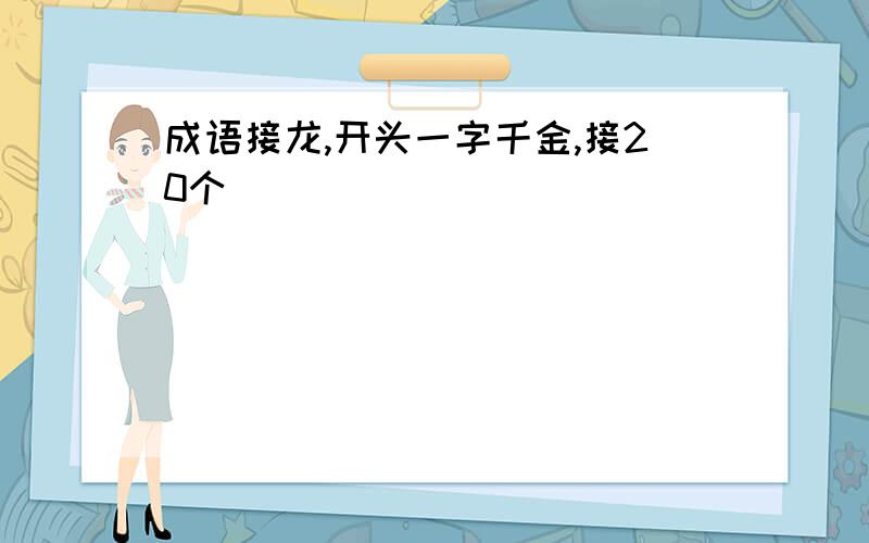 成语接龙,开头一字千金,接20个