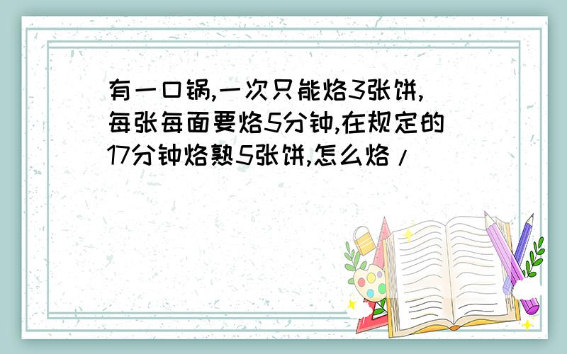 有一口锅,一次只能烙3张饼,每张每面要烙5分钟,在规定的17分钟烙熟5张饼,怎么烙/