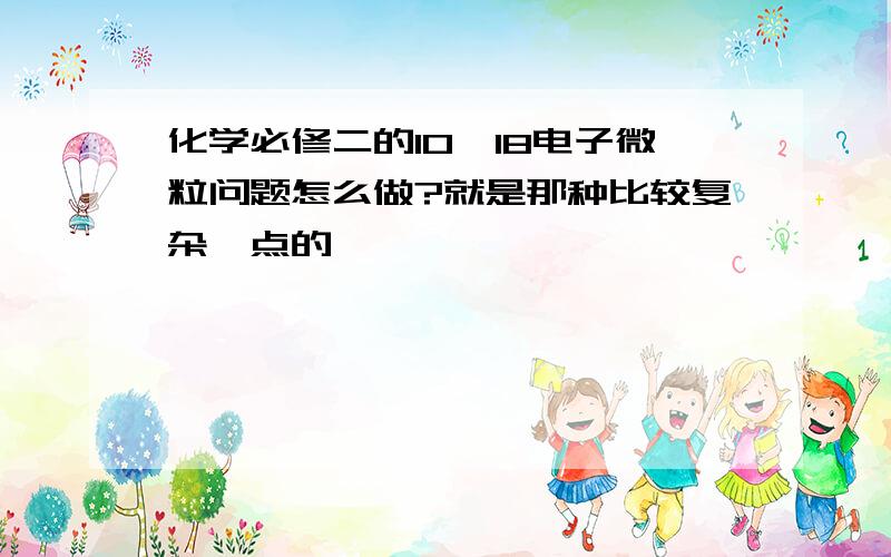 化学必修二的10、18电子微粒问题怎么做?就是那种比较复杂一点的