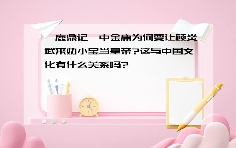 《鹿鼎记》中金庸为何要让顾炎武来劝小宝当皇帝?这与中国文化有什么关系吗?