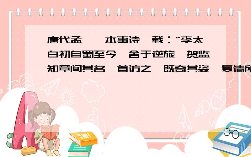 唐代孟綮《本事诗》载：“李太白初自蜀至今,舍于逆旅,贺监知章闻其名,首访之,既奇其姿,复请所为文.400字左右就可以了.