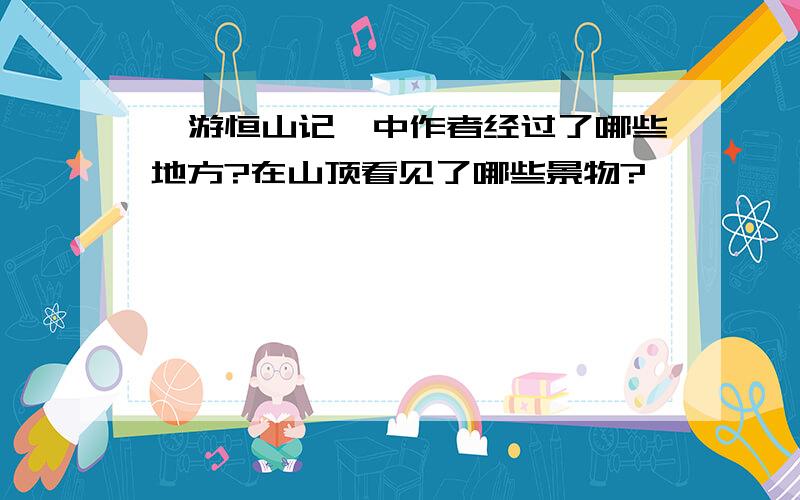 《游恒山记》中作者经过了哪些地方?在山顶看见了哪些景物?