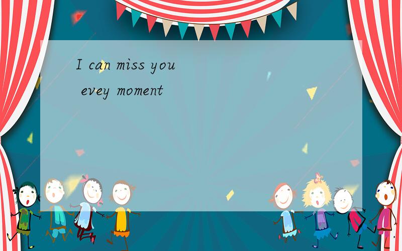 I can miss you evey moment