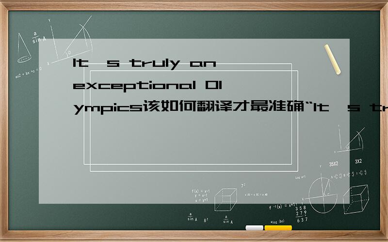 It's truly an exceptional Olympics该如何翻译才最准确“It's truly an exceptional Olympics”该如何翻译才最准,我觉得“无与伦比”很牵强呢,大家有什么意见