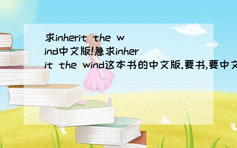 求inherit the wind中文版!急求inherit the wind这本书的中文版.要书,要中文版的.麻烦您上传到这里一下.