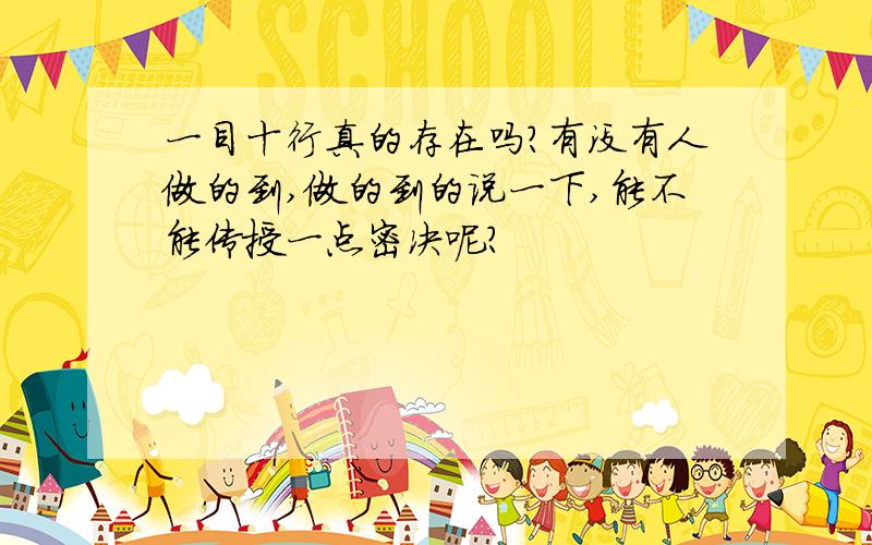一目十行真的存在吗?有没有人做的到,做的到的说一下,能不能传授一点密决呢?