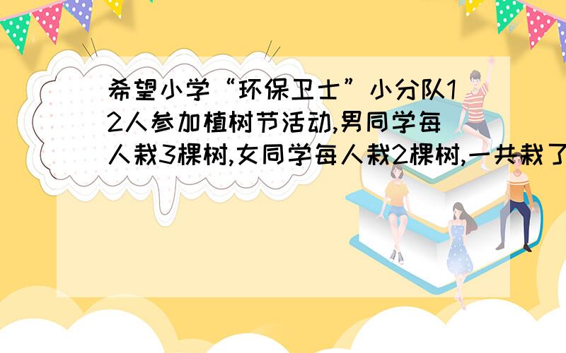 希望小学“环保卫士”小分队12人参加植树节活动,男同学每人栽3棵树,女同学每人栽2棵树,一共栽了32棵树,男女同学各有几人?（用方程和算术两种方法解决））