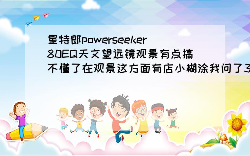 星特郎powerseeker80EQ天文望远镜观景有点搞不懂了在观景这方面有店小糊涂我问了3个卖家有一个卖家说90度天顶镜观景是上下正,左右反.（这家是淘宝商城的）有2个说是正像,说90度天顶镜里面