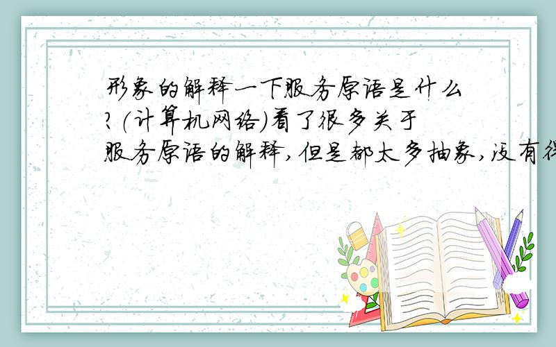 形象的解释一下服务原语是什么?（计算机网络）看了很多关于服务原语的解释,但是都太多抽象,没有得其中精髓,