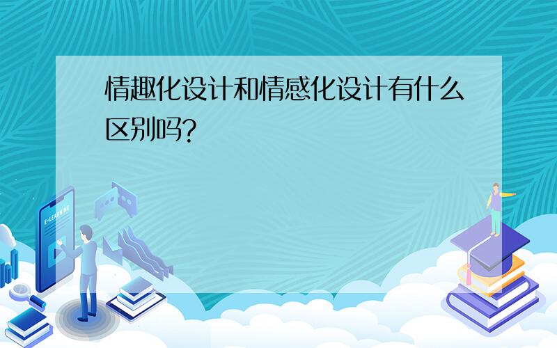 情趣化设计和情感化设计有什么区别吗?