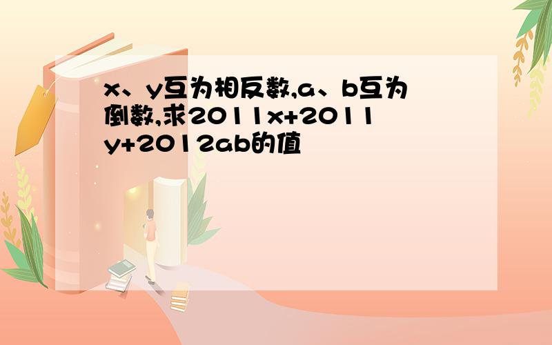 x、y互为相反数,a、b互为倒数,求2011x+2011y+2012ab的值