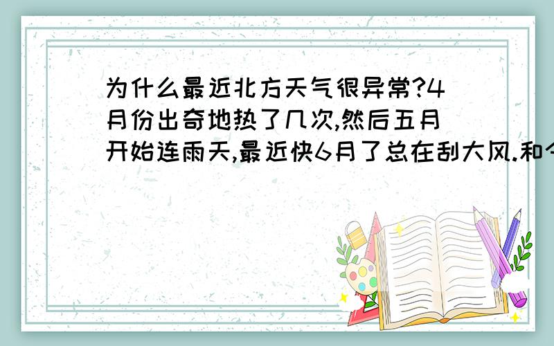 为什么最近北方天气很异常?4月份出奇地热了几次,然后五月开始连雨天,最近快6月了总在刮大风.和今年初南方的天气异常有关吗?