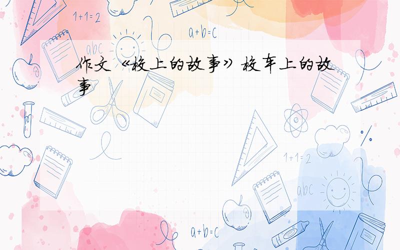 作文《校上的故事》校车上的故事