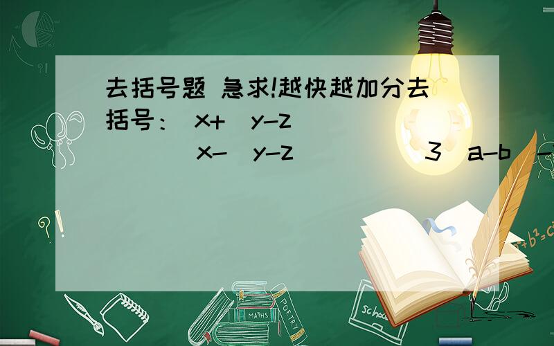 去括号题 急求!越快越加分去括号： x+（y-z）          x-（y-z）        3（a-b）-2（2a-b）                   去括号合并同类项 3x-（2x-y）=         2a-（5a-3b)=(7a-b）