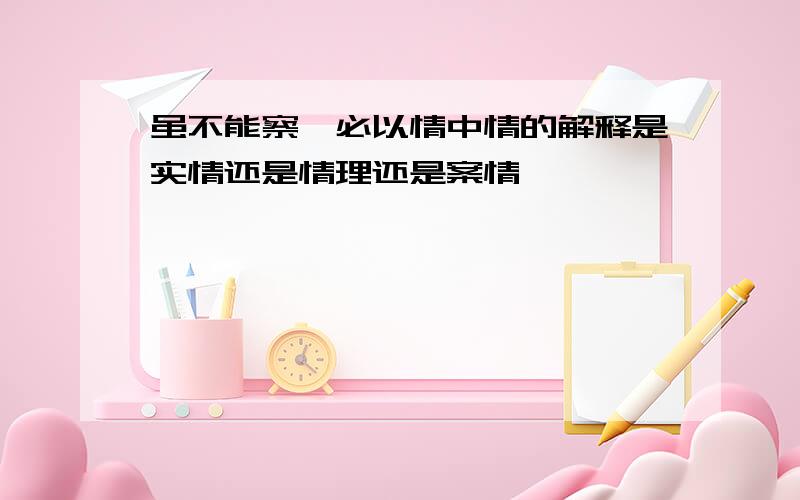 虽不能察,必以情中情的解释是实情还是情理还是案情