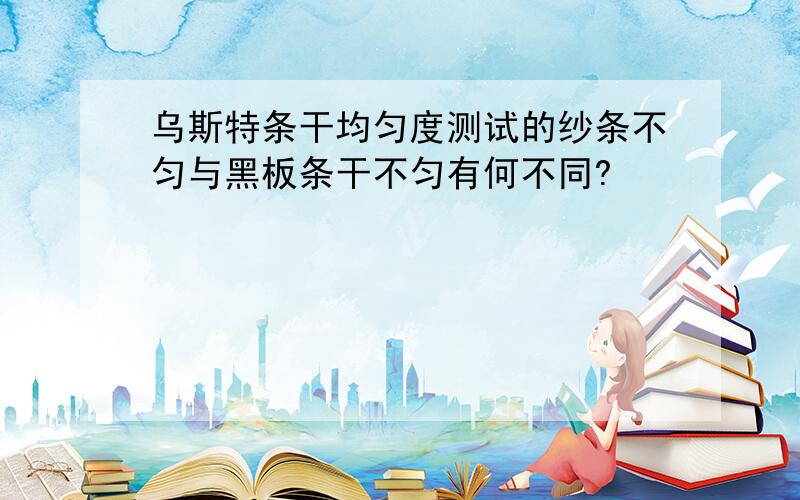 乌斯特条干均匀度测试的纱条不匀与黑板条干不匀有何不同?