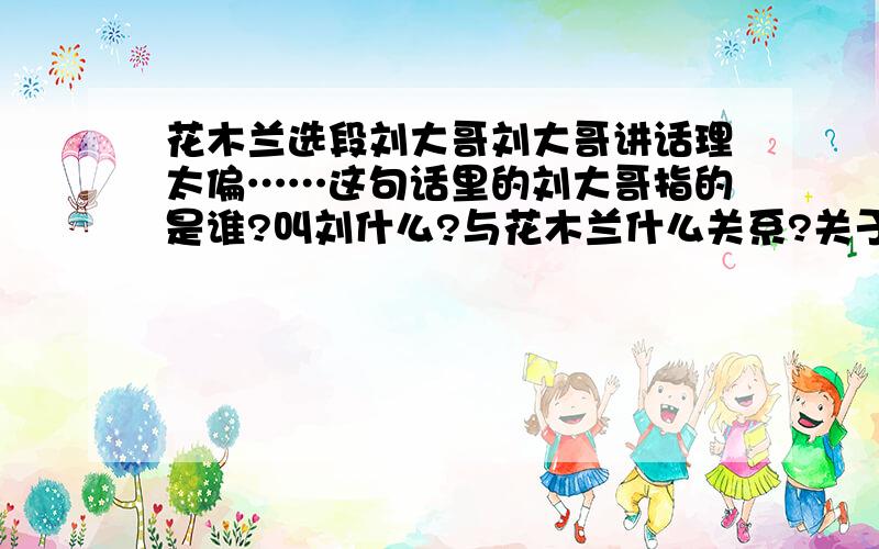 花木兰选段刘大哥刘大哥讲话理太偏……这句话里的刘大哥指的是谁?叫刘什么?与花木兰什么关系?关于这个刘大哥的故事,有哪些