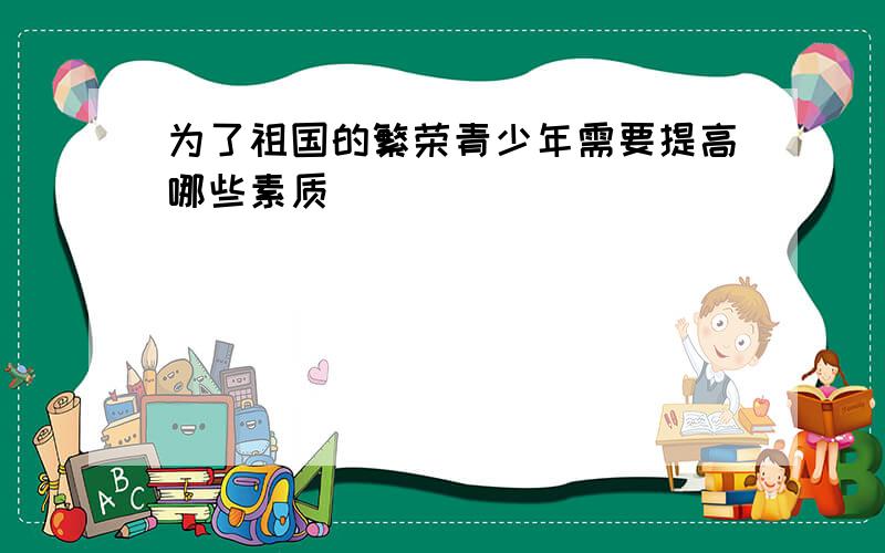 为了祖国的繁荣青少年需要提高哪些素质