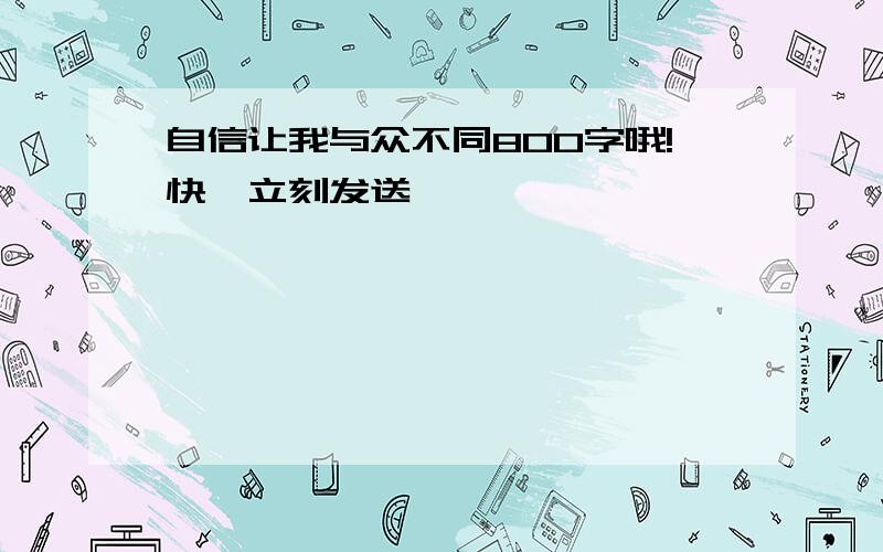 自信让我与众不同800字哦!快,立刻发送、