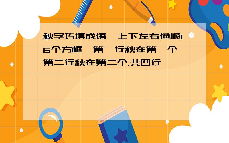 秋字巧填成语,上下左右通顺16个方框,第一行秋在第一个,第二行秋在第二个.共四行,