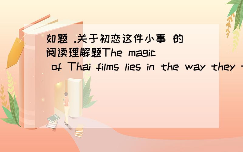 如题 .关于初恋这件小事 的阅读理解题The magic of Thai films lies in the way they tell a story.You already know the ending,but you want to know what happens next.”泰国电影的魅力在于它的叙事方式.虽然你已经知道了