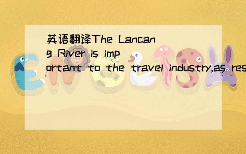 英语翻译The Lancang River is important to the travel industry,as resources and products are plentiful.The beautiful riverside scenry and numerous historical sutes attract a lot of tourists from home and aborad.The Lancang River is a fantastic riv