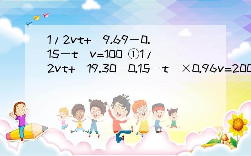 1/2vt+（9.69―0.15―t）v=100 ①1/2vt+（19.30―0.15―t）×0.96v=200 ②怎么解这两个方程组,采用先消未知数t的方法求解方程组