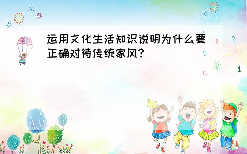 运用文化生活知识说明为什么要正确对待传统家风?