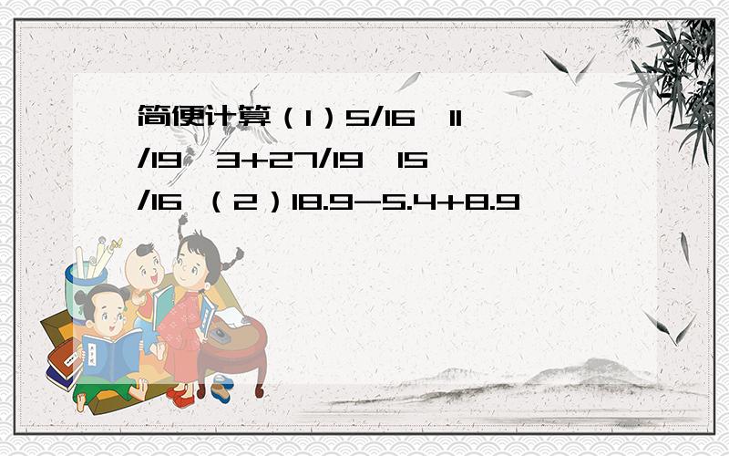 简便计算（1）5/16*11/19*3+27/19*15/16 （2）18.9-5.4+8.9