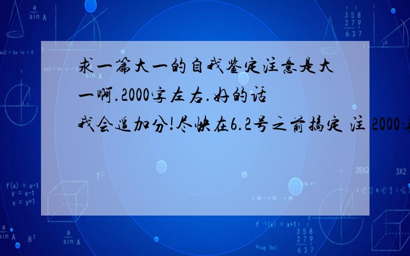 求一篇大一的自我鉴定注意是大一啊.2000字左右.好的话我会追加分!尽快在6.2号之前搞定 注 2000字啊、、