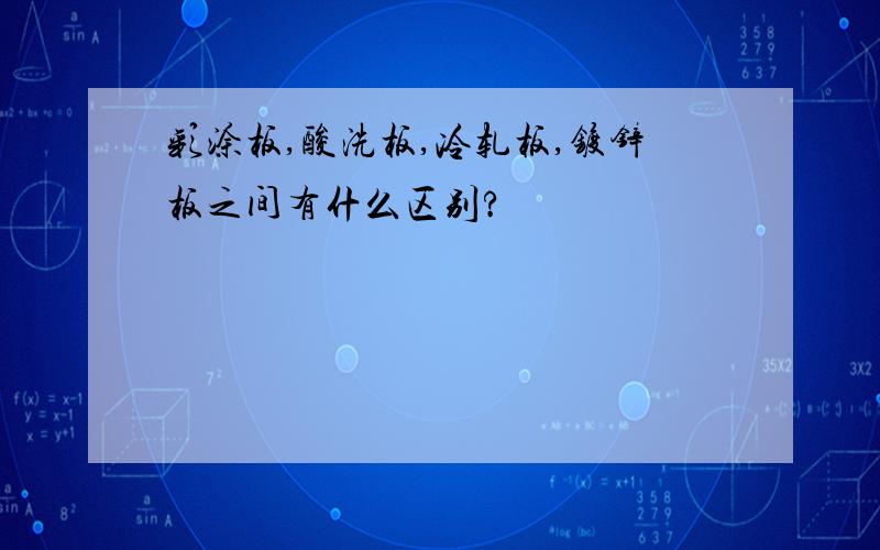 彩涂板,酸洗板,冷轧板,镀锌板之间有什么区别?