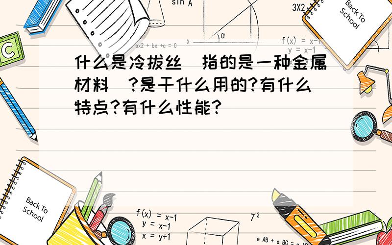 什么是冷拔丝（指的是一种金属材料）?是干什么用的?有什么特点?有什么性能?