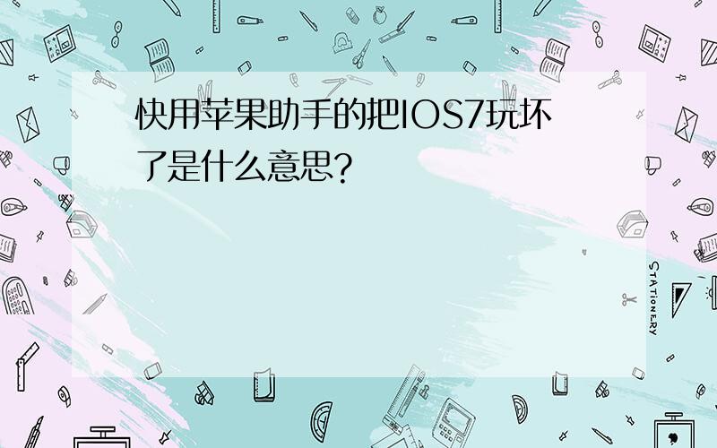 快用苹果助手的把IOS7玩坏了是什么意思?