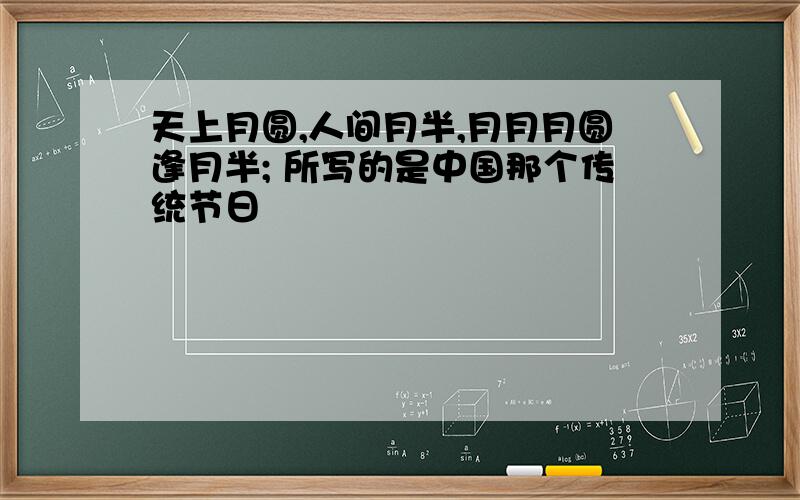 天上月圆,人间月半,月月月圆逢月半; 所写的是中国那个传统节日