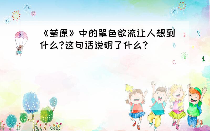 《草原》中的翠色欲流让人想到什么?这句话说明了什么?