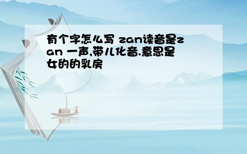 有个字怎么写 zan读音是zan 一声,带儿化音.意思是女的的乳房