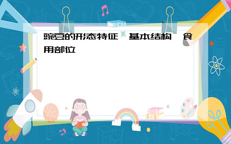 豌豆的形态特征、基本结构、食用部位