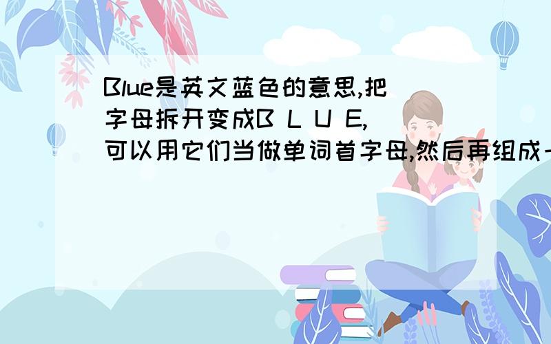 Blue是英文蓝色的意思,把字母拆开变成B L U E,可以用它们当做单词首字母,然后再组成一个句子,我要用这个单词做时尚衣服店牌子,这个句子能帮我想想出来.