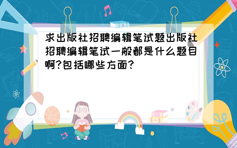 求出版社招聘编辑笔试题出版社招聘编辑笔试一般都是什么题目啊?包括哪些方面?