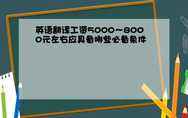 英语翻译工资5000～8000元左右应具备哪些必备条件