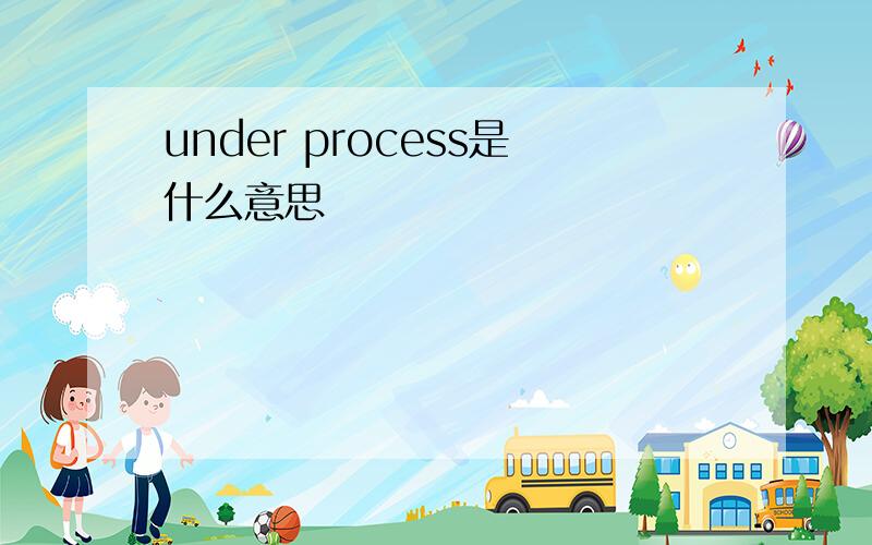 under process是什么意思