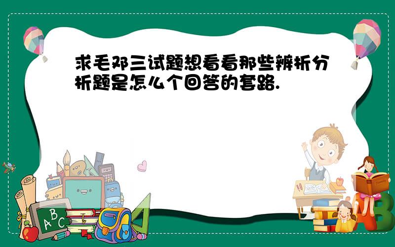 求毛邓三试题想看看那些辨析分析题是怎么个回答的套路.