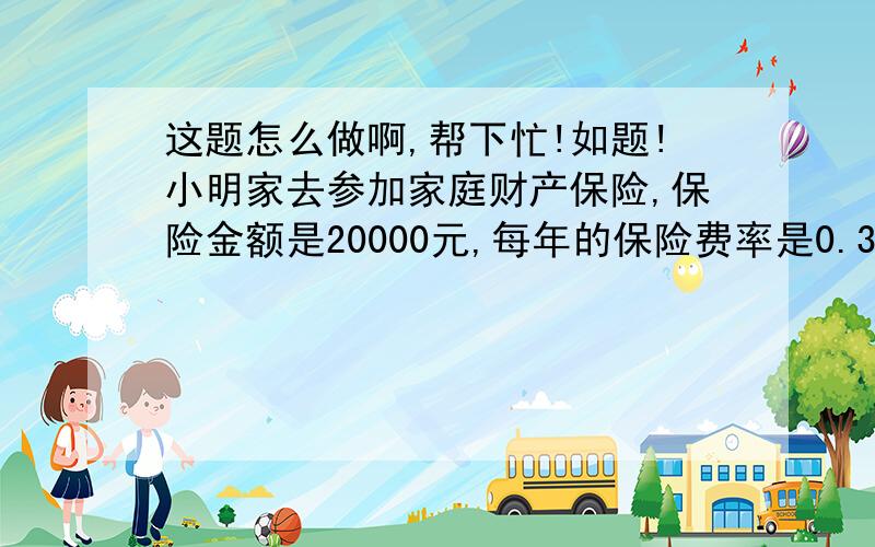 这题怎么做啊,帮下忙!如题!小明家去参加家庭财产保险,保险金额是20000元,每年的保险费率是0.3%.由于保险期间被盗.丢了一个手机和自行车.保险公司赔了3070元,知道了手机的价格是自行车的8